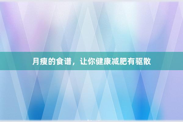 月瘦的食谱，让你健康减肥有驱散