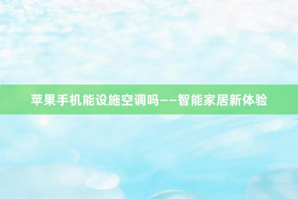 苹果手机能设施空调吗——智能家居新体验
