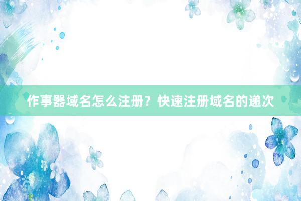作事器域名怎么注册？快速注册域名的递次