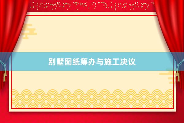 别墅图纸筹办与施工决议