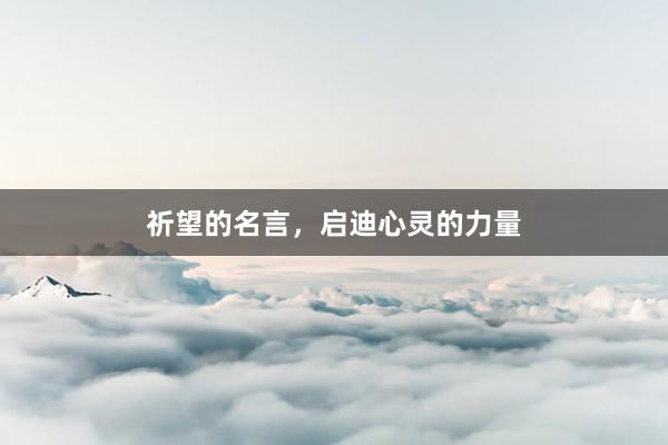 祈望的名言，启迪心灵的力量